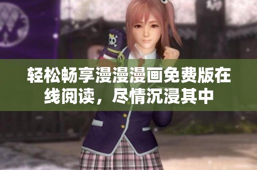 轻松畅享漫漫漫画免费版在线阅读，尽情沉浸其中