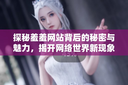 探秘羞羞网站背后的秘密与魅力，揭开网络世界新现象
