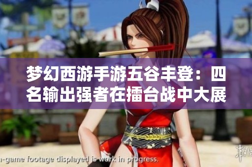 梦幻西游手游五谷丰登：四名输出强者在擂台战中大展身手引爆战局