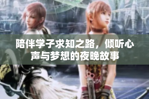 陪伴学子求知之路，倾听心声与梦想的夜晚故事