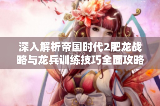 深入解析帝国时代2肥龙战略与龙兵训练技巧全面攻略