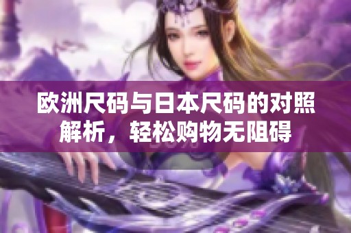 欧洲尺码与日本尺码的对照解析，轻松购物无阻碍