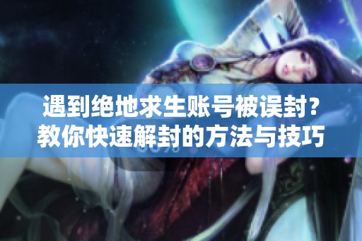 遇到绝地求生账号被误封？教你快速解封的方法与技巧！
