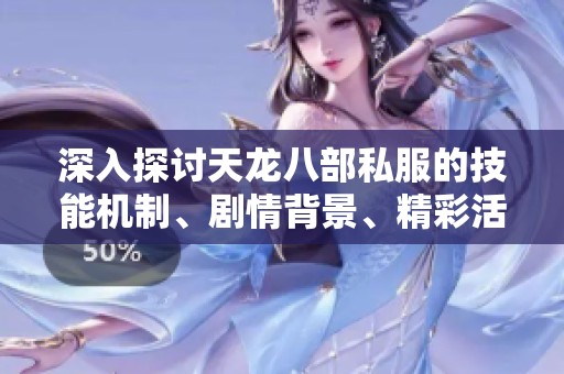 深入探讨天龙八部私服的技能机制、剧情背景、精彩活动与独特特色