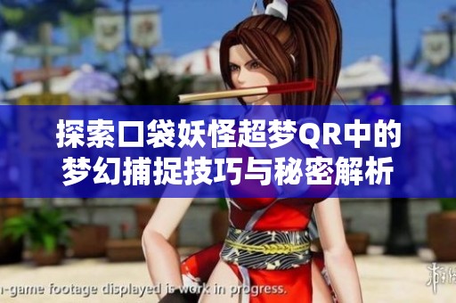 探索口袋妖怪超梦QR中的梦幻捕捉技巧与秘密解析