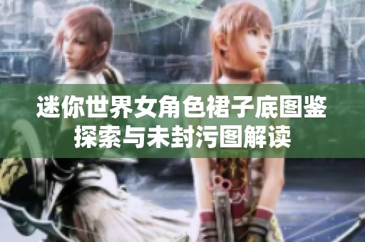 迷你世界女角色裙子底图鉴探索与未封污图解读