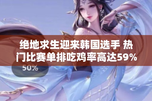 绝地求生迎来韩国选手 热门比赛单排吃鸡率高达59%