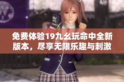 免费体验19九幺玩命中全新版本，尽享无限乐趣与刺激挑战
