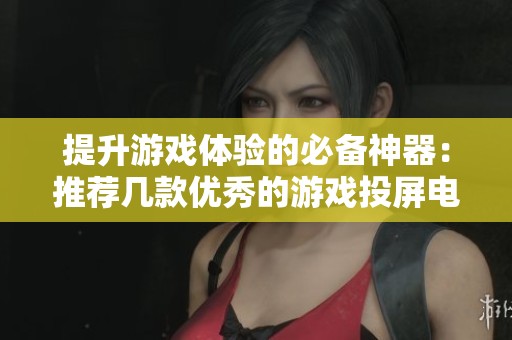 提升游戏体验的必备神器：推荐几款优秀的游戏投屏电视软件