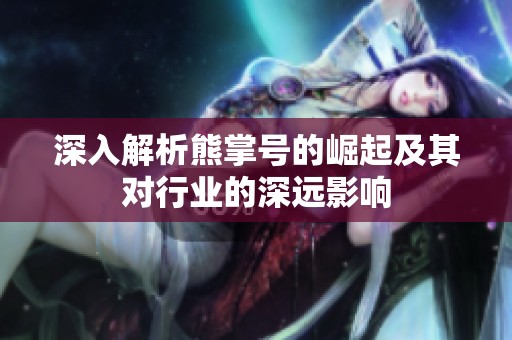 深入解析熊掌号的崛起及其对行业的深远影响