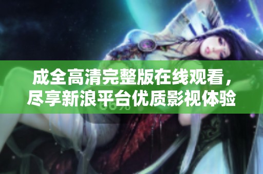 成全高清完整版在线观看，尽享新浪平台优质影视体验