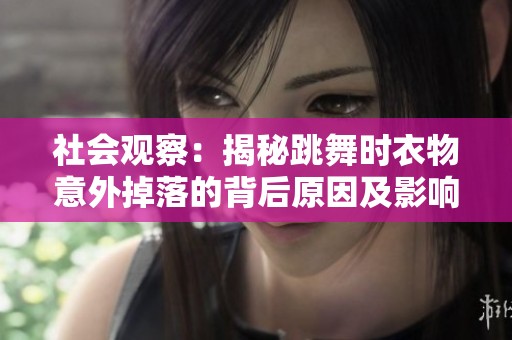 社会观察：揭秘跳舞时衣物意外掉落的背后原因及影响