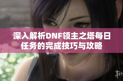 深入解析DNF领主之塔每日任务的完成技巧与攻略