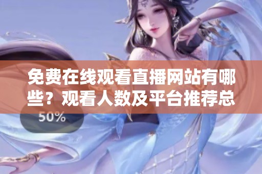 免费在线观看直播网站有哪些？观看人数及平台推荐总结