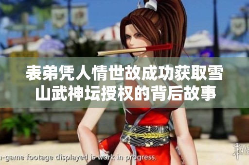 表弟凭人情世故成功获取雪山武神坛授权的背后故事