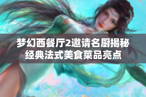 梦幻西餐厅2邀请名厨揭秘经典法式美食菜品亮点