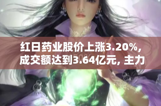 红日药业股价上涨3.20%, 成交额达到3.64亿元, 主力资金未形成控制