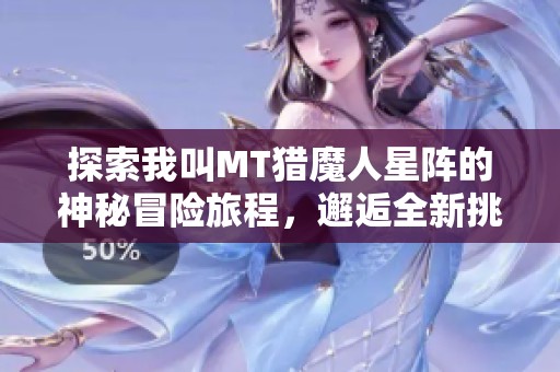 探索我叫MT猎魔人星阵的神秘冒险旅程，邂逅全新挑战与惊喜