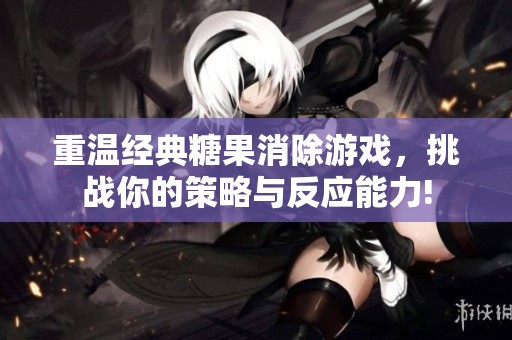 重温经典糖果消除游戏，挑战你的策略与反应能力!