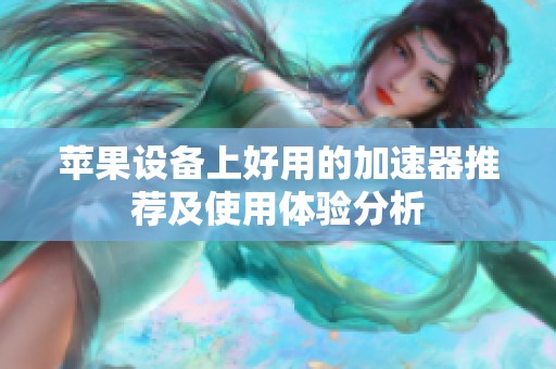苹果设备上好用的加速器推荐及使用体验分析