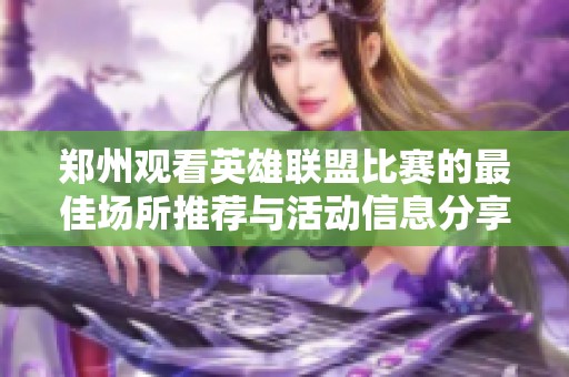 郑州观看英雄联盟比赛的最佳场所推荐与活动信息分享
