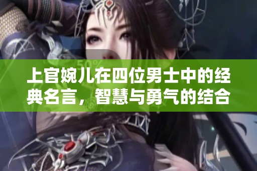 上官婉儿在四位男士中的经典名言，智慧与勇气的结合