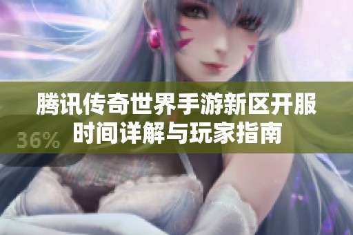腾讯传奇世界手游新区开服时间详解与玩家指南