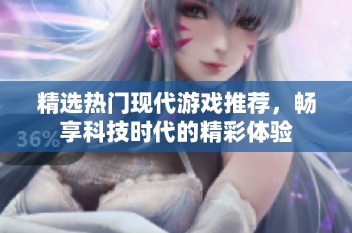 精选热门现代游戏推荐，畅享科技时代的精彩体验