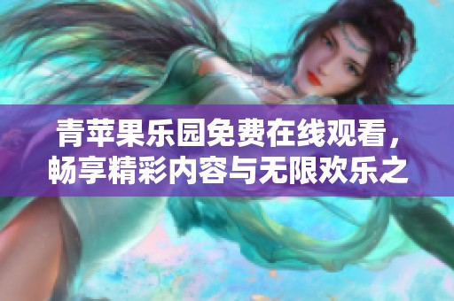 青苹果乐园免费在线观看，畅享精彩内容与无限欢乐之旅