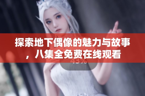 探索地下偶像的魅力与故事，八集全免费在线观看