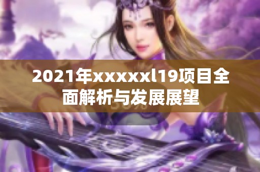 2021年xxxxxl19项目全面解析与发展展望