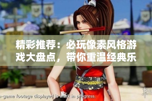 精彩推荐：必玩像素风格游戏大盘点，带你重温经典乐趣