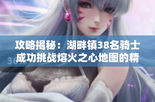 攻略揭秘：湖畔镇38名骑士成功挑战熔火之心地图的精彩历程