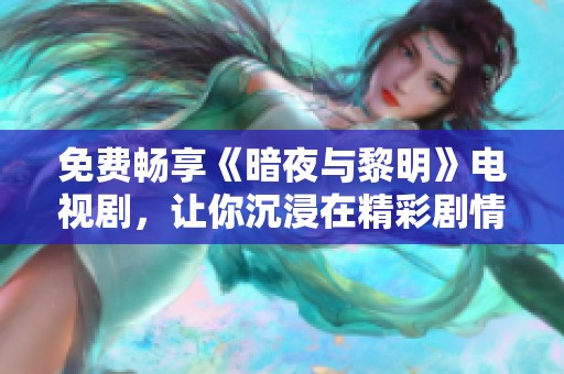 免费畅享《暗夜与黎明》电视剧，让你沉浸在精彩剧情中