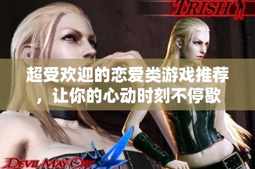 超受欢迎的恋爱类游戏推荐，让你的心动时刻不停歇