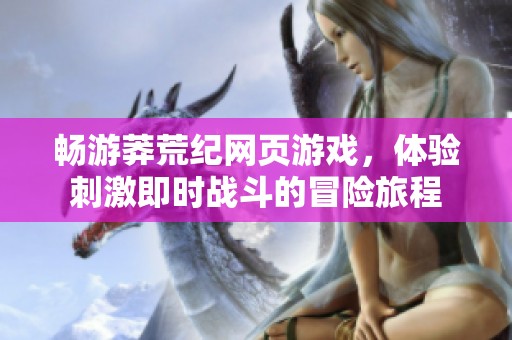 畅游莽荒纪网页游戏，体验刺激即时战斗的冒险旅程