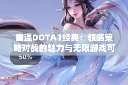 重温DOTA1经典：领略策略对战的魅力与无限游戏可能性
