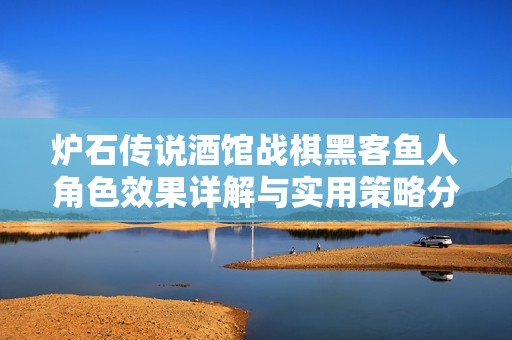 炉石传说酒馆战棋黑客鱼人角色效果详解与实用策略分析