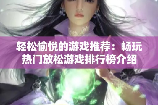 轻松愉悦的游戏推荐：畅玩热门放松游戏排行榜介绍