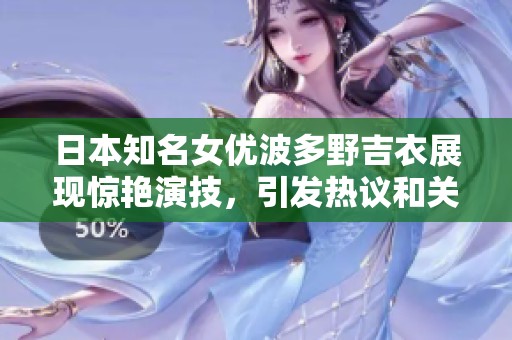 日本知名女优波多野吉衣展现惊艳演技，引发热议和关注