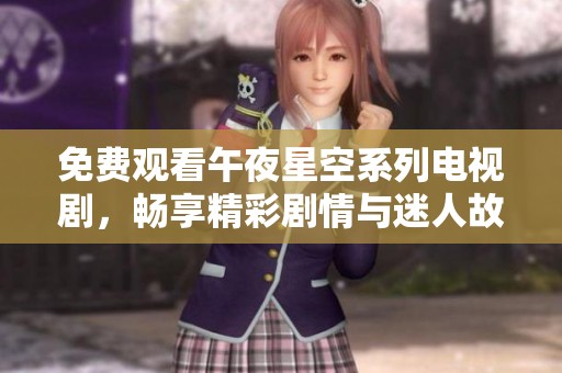 免费观看午夜星空系列电视剧，畅享精彩剧情与迷人故事