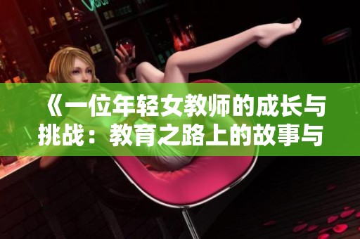《一位年轻女教师的成长与挑战：教育之路上的故事与启示》
