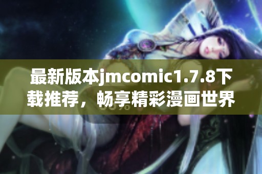 最新版本jmcomic1.7.8下载推荐，畅享精彩漫画世界的新体验