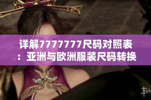 详解7777777尺码对照表：亚洲与欧洲服装尺码转换指南