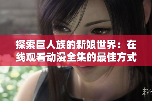 探索巨人族的新娘世界：在线观看动漫全集的最佳方式与资源分享