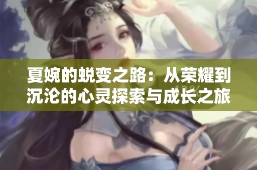 夏婉的蜕变之路：从荣耀到沉沦的心灵探索与成长之旅