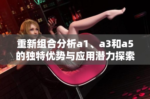 重新组合分析a1、a3和a5的独特优势与应用潜力探索