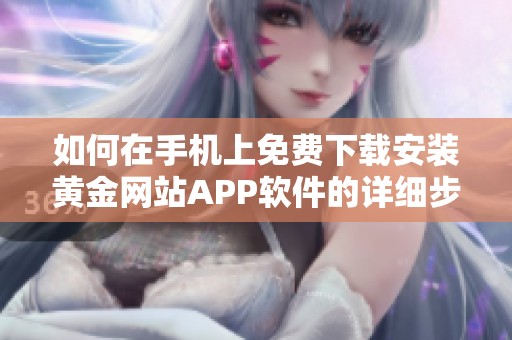 如何在手机上免费下载安装黄金网站APP软件的详细步骤解析