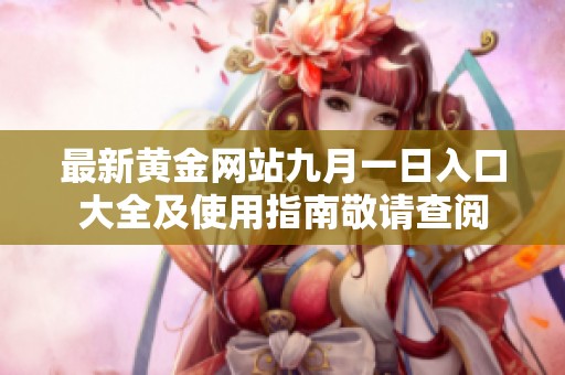 最新黄金网站九月一日入口大全及使用指南敬请查阅
