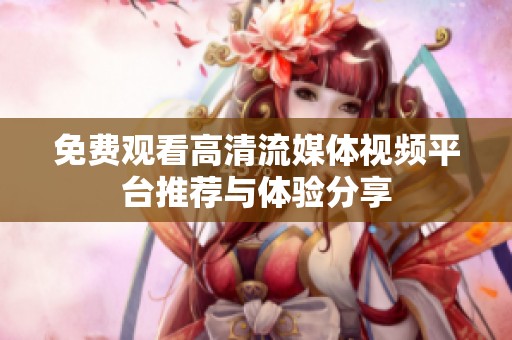 免费观看高清流媒体视频平台推荐与体验分享